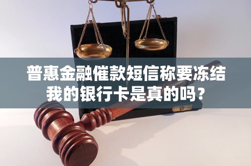 普惠金融催款短信称要冻结我的银行卡是真的吗？