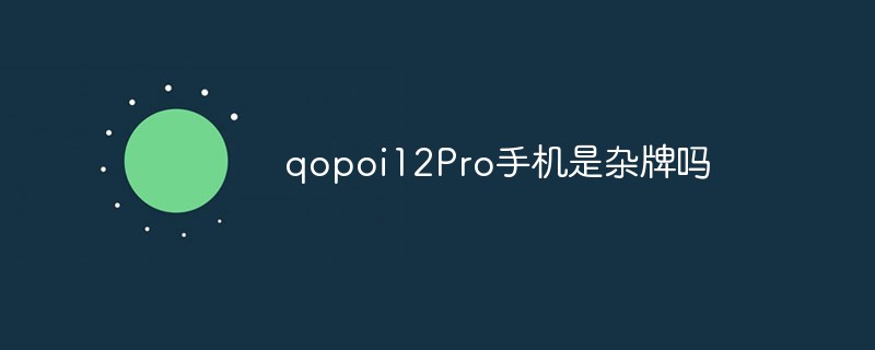 qopoi12Pro手机是杂牌吗