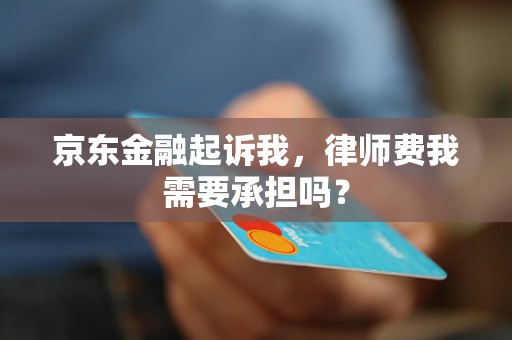 京东金融起诉我，律师费我需要承担吗？