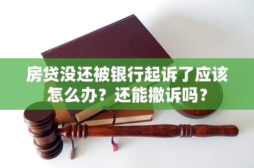 房贷没还被银行起诉了应该怎么办？还能撤诉吗？