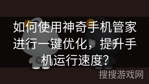 如何使用神奇手机管家进行一键优化，提升手机运行速度？