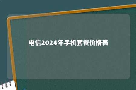 电信2024年手机套餐价格表