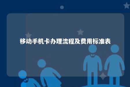 移动手机卡办理流程及费用标准表