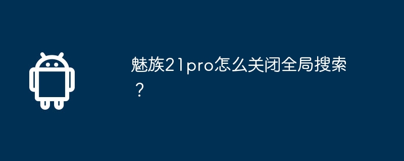 魅族21pro怎么关闭全局搜索？