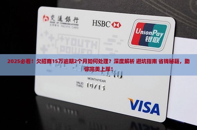 2025必看！欠招商15万逾期2个月如何处理？深度解析+避坑指南+省钱秘籍，助你完美上岸！
