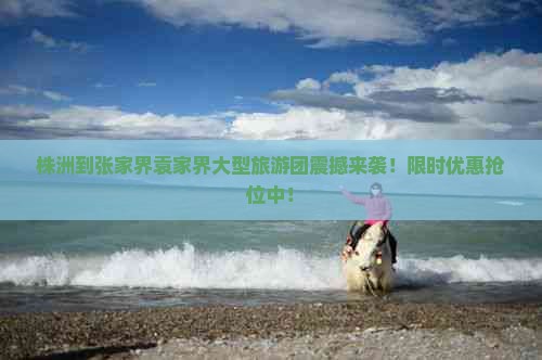 株洲到张家界袁家界大型旅游团 株洲到张家界袁家界大型旅游团